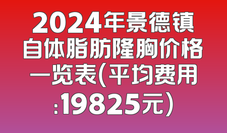 2024年景德镇自体脂肪隆胸价格一览表（平均费用：19825元）