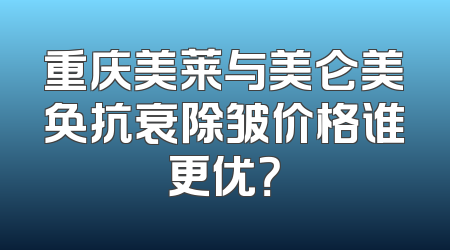 重庆美莱与美仑美奂抗衰除皱价格谁更优？