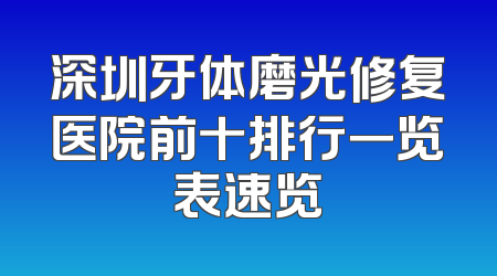 深圳牙体磨光修复医院前十排行一览表速览