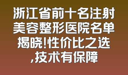 浙江省前十名注射美容整形医院名单揭晓！性价比之选，技术有保障