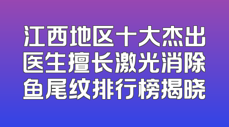江西地区十大杰出医生擅长激光消除鱼尾纹排行榜揭晓