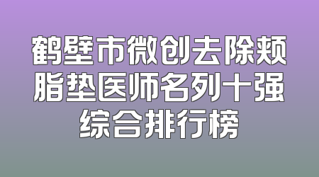 鹤壁市微创去除颊脂垫医师名列十强综合排行榜