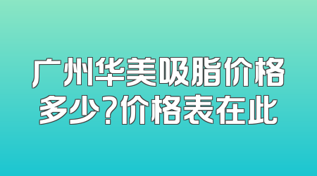 广州华美吸脂价格多少？价格表在此