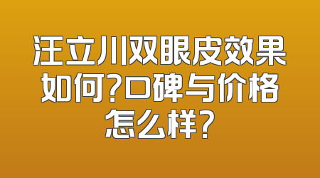 汪立川双眼皮效果如何？口碑与价格怎么样？