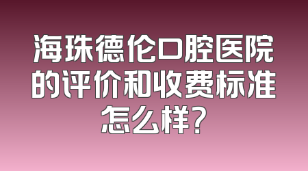 海珠德伦口腔医院的评价和收费标准怎么样？