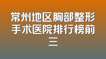 常州地区胸部整形手术医院排行榜前三