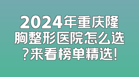 2024年重庆隆胸整形医院怎么选？来看榜单精选！