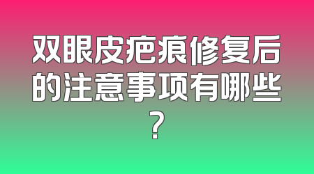 双眼皮疤痕修复后的注意事项有哪些？