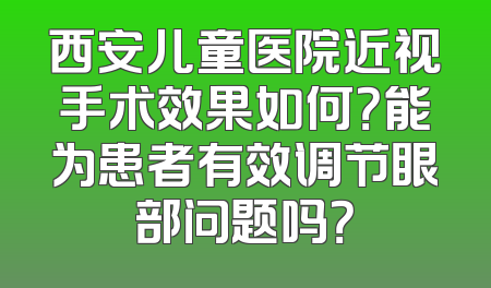 西安儿童医院近视手术效果如何？能为患者有效调节眼部问题吗？