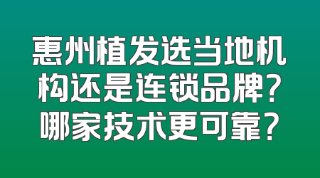 惠州植发选当地机构还是连锁品牌？哪家技术更可靠？