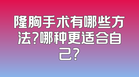 隆胸手术有哪些方法？哪种更适合自己？