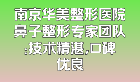 南京华美整形医院鼻子整形专家团队：技术精湛，口碑优良