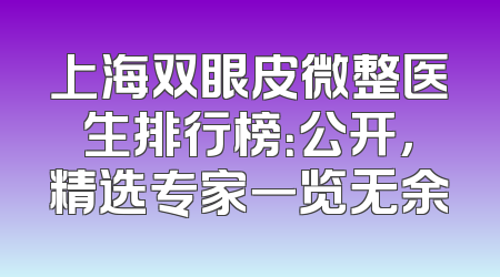 上海双眼皮微整医生排行榜：公开，精选专家一览无余