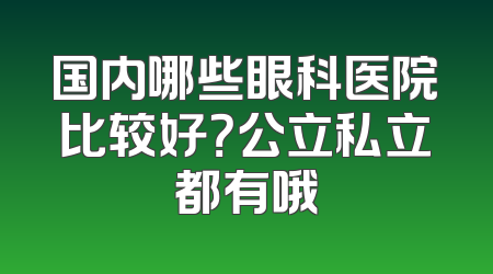 国内哪些眼科医院比较好？公立私立都有哦