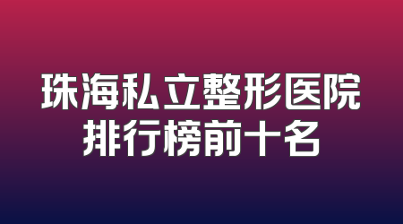 珠海私立整形医院排行榜前十名