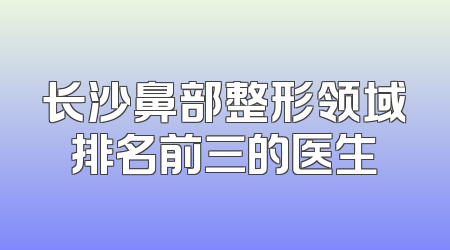 长沙鼻部整形领域排名前三的医生
