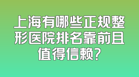 上海有哪些正规整形医院排名靠前且值得信赖？