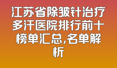 江苏省除皱针治疗多汗医院排行前十榜单汇总，名单解析