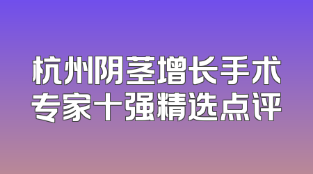 杭州阴茎增长手术专家十强精选点评