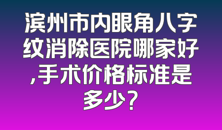 滨州市内眼角八字纹消除医院哪家好，手术价格标准是多少？