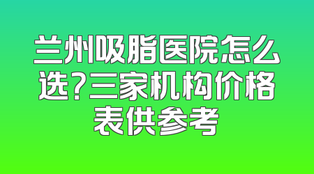 兰州吸脂医院怎么选？三家机构价格表供参考