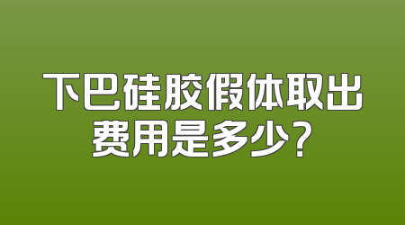下巴硅胶假体取出费用是多少？