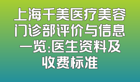 上海千美医疗美容门诊部评价与信息一览：医生资料及收费标准