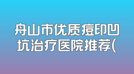 舟山市优质痘印凹坑治疗医院推荐（