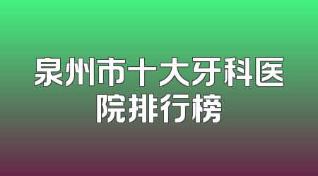 泉州市十大牙科医院排行榜