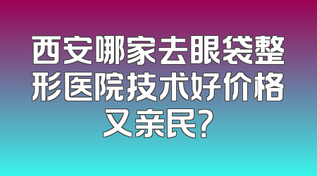 西安哪家去眼袋整形医院技术好价格又亲民？