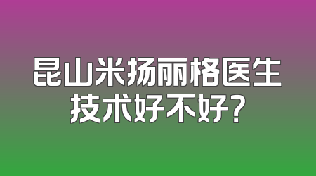 昆山米扬丽格医生技术好不好？