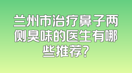 兰州市治疗鼻子两侧臭味的医生有哪些推荐？