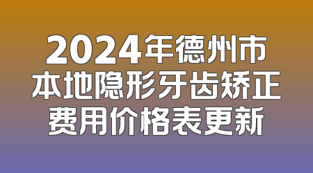 2024年德州市本地隐形牙齿矫正费用价格表更新