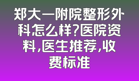 郑大一附院整形外科怎么样？医院资料，医生推荐，收费标准