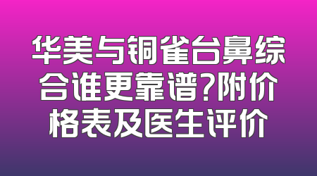 华美与铜雀台鼻综合谁更靠谱？附价格表及医生评价