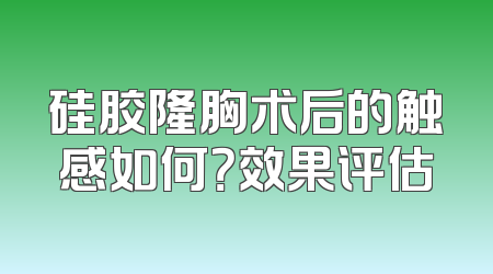 硅胶隆胸术后的触感如何？效果评估