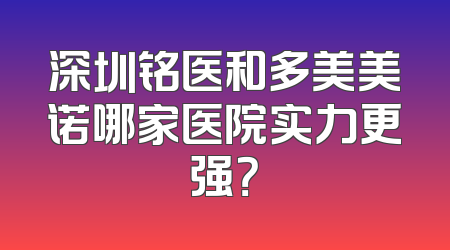 深圳铭医和多美美诺哪家医院实力更强？
