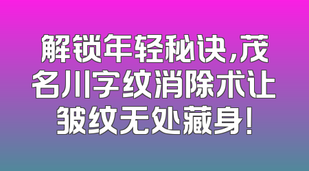 解锁年轻秘诀，茂名川字纹消除术让皱纹无处藏身！