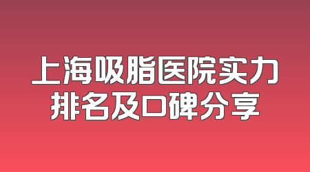 上海吸脂医院实力排名及口碑分享