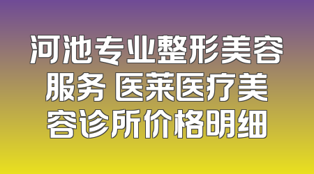 河池专业整形美容服务 医莱医疗美容诊所价格明细