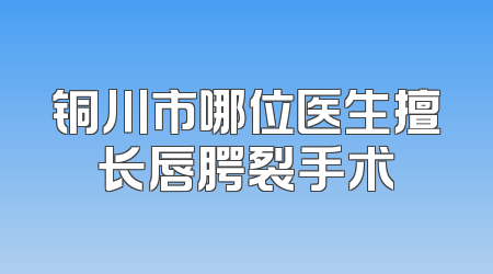 铜川市哪位医生擅长唇腭裂手术