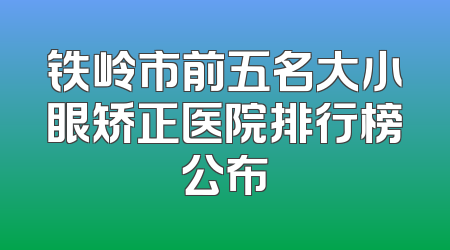 铁岭市前五名大小眼矫正医院排行榜公布