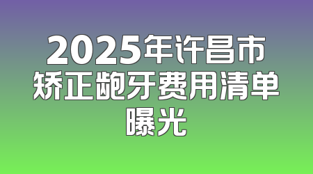 2025年许昌市矫正龅牙费用清单曝光