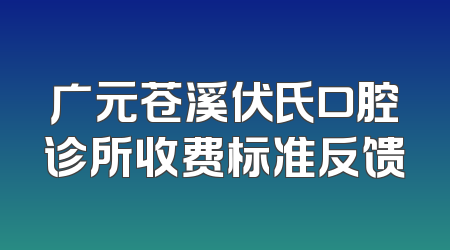 广元苍溪伏氏口腔诊所收费标准反馈