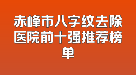 赤峰市八字纹去除医院前十强推荐榜单