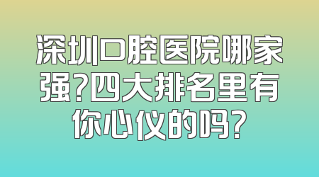 深圳口腔医院哪家强？四大排名里有你心仪的吗？