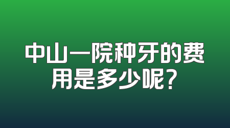 中山一院种牙的费用是多少呢？