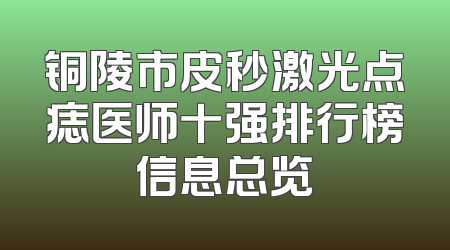 铜陵市皮秒激光点痣医师十强排行榜信息总览