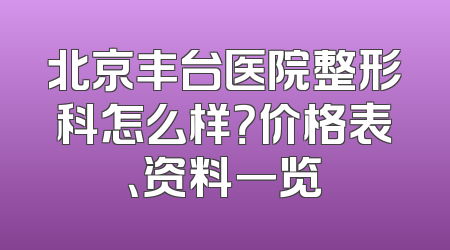 北京丰台医院整形科怎么样？价格表、资料一览