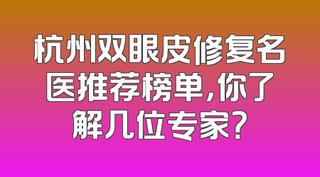杭州双眼皮修复名医推荐榜单，你了解几位专家？